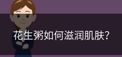 花生粥如何滋润肌肤？(花生粥如何滋润肌肤效果好)